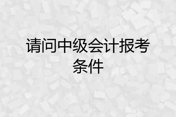请问中级会计报考条件