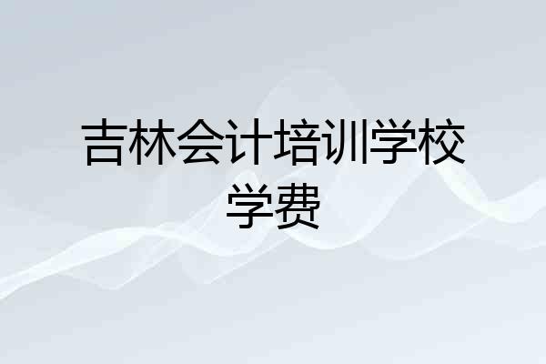 吉林会计培训学校学费