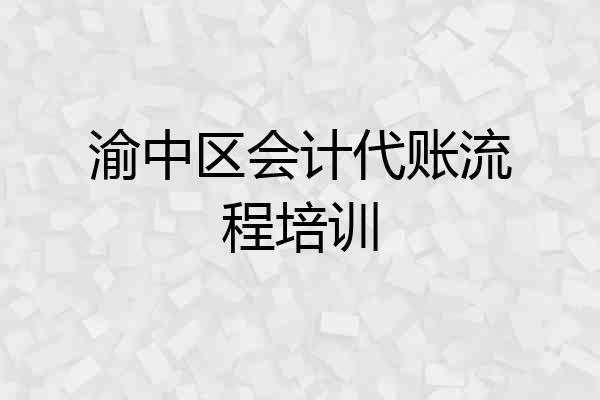 渝中区会计代账流程培训