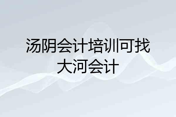 汤阴会计培训可找大河会计