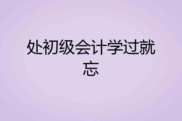 处初级会计学过就忘