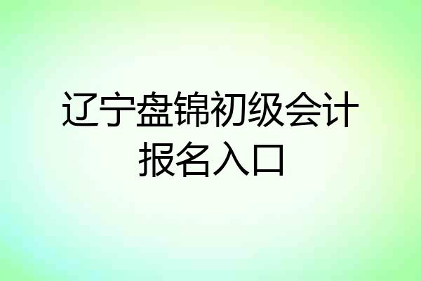 辽宁盘锦初级会计报名入口