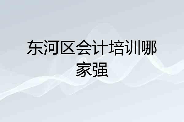东河区会计培训哪家强