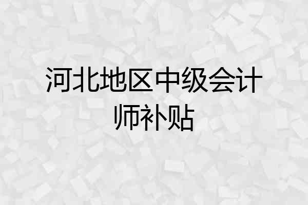 河北地区中级会计师补贴