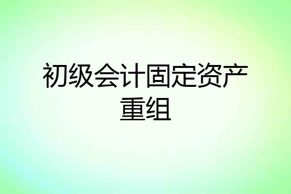 初级会计固定资产重组