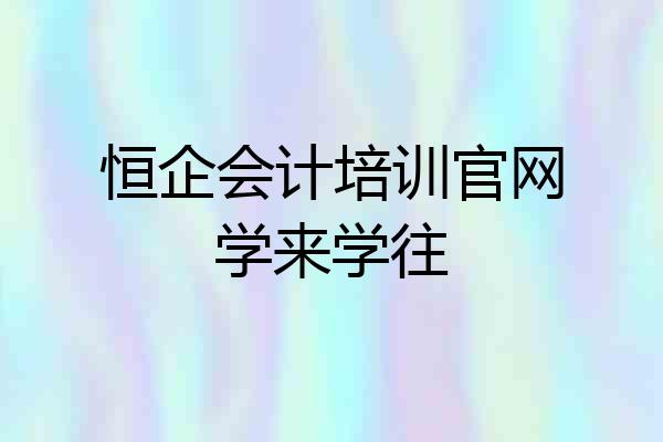 恒企会计培训官网学来学往