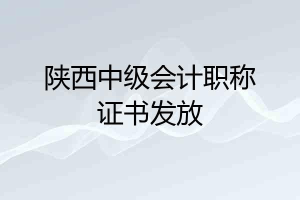 陕西中级会计职称证书发放