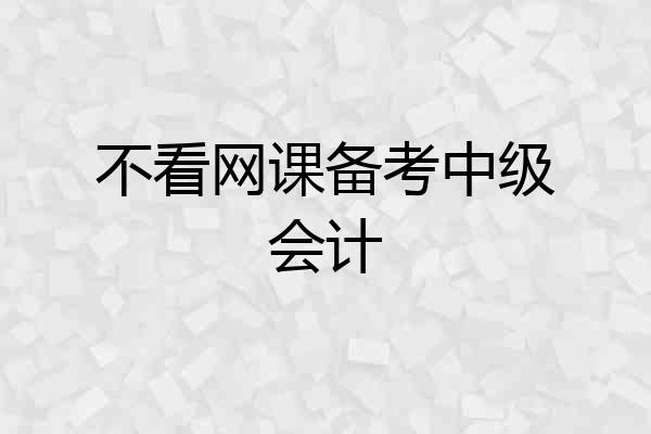 不看网课备考中级会计