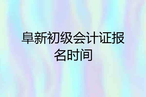 阜新初级会计证报名时间