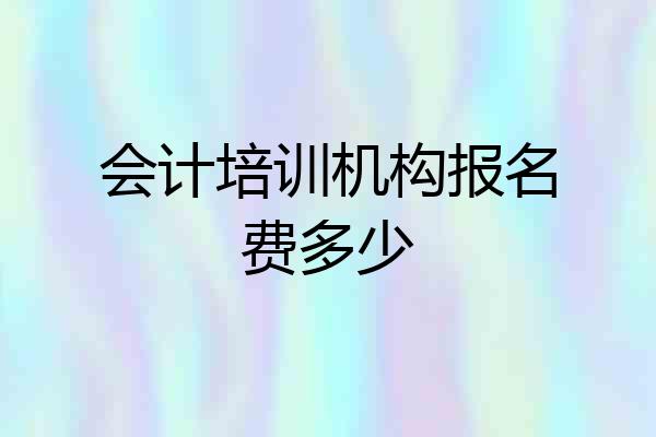 会计培训机构报名费多少