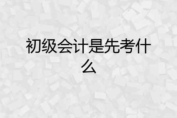 初级会计是先考什么