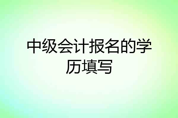中级会计报名的学历填写