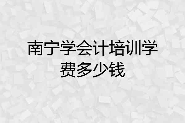 南宁学会计培训学费多少钱