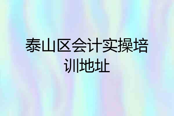 泰山区会计实操培训地址