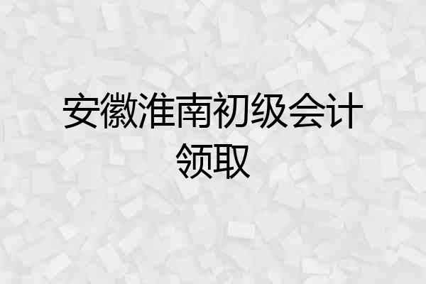 安徽淮南初级会计领取