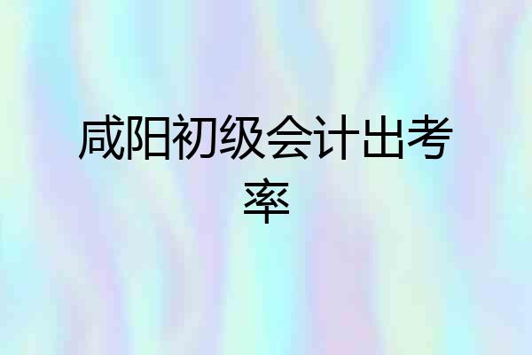 咸阳初级会计出考率