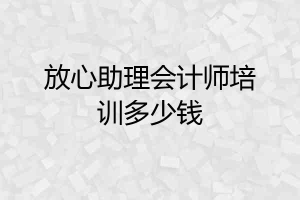 放心助理会计师培训多少钱