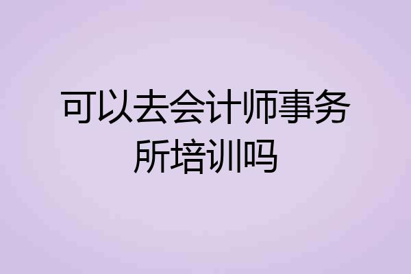 可以去会计师事务所培训吗