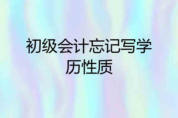 初级会计忘记写学历性质