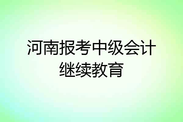 河南报考中级会计继续教育