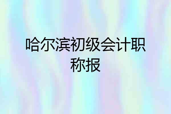 哈尔滨初级会计职称报