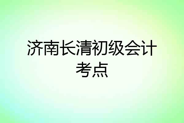 济南长清初级会计考点