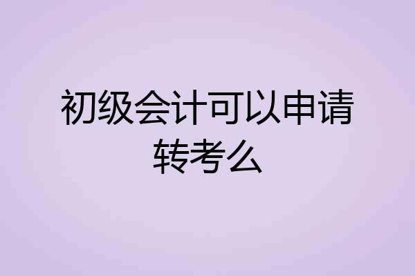 初级会计可以申请转考么