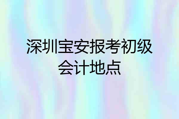 深圳宝安报考初级会计地点