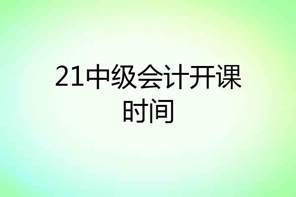 21中级会计开课时间