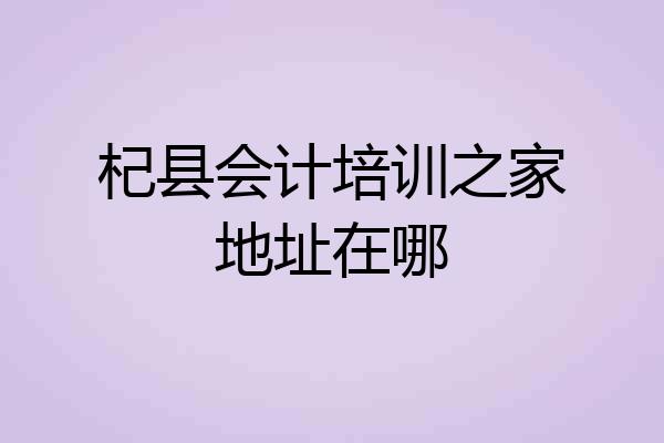 杞县会计培训之家地址在哪