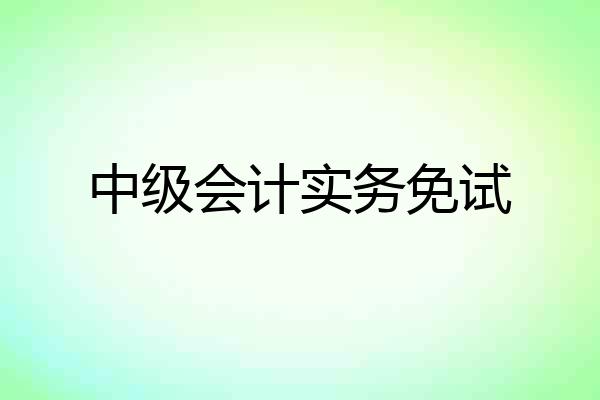 中级会计实务免试