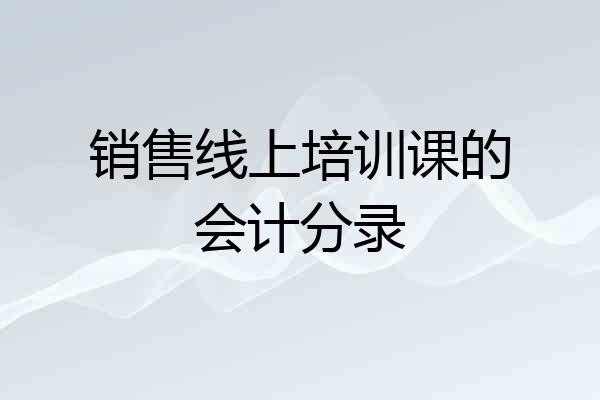 销售线上培训课的会计分录