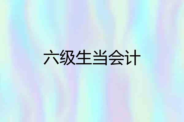 六级生当会计