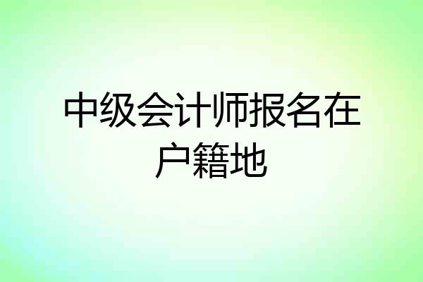 中级会计师报名在户籍地