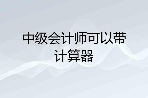 中级会计师可以带计算器