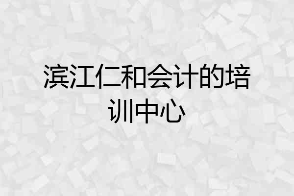 滨江仁和会计的培训中心