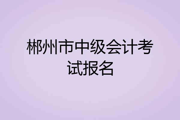 郴州市中级会计考试报名