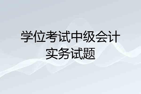 学位考试中级会计实务试题