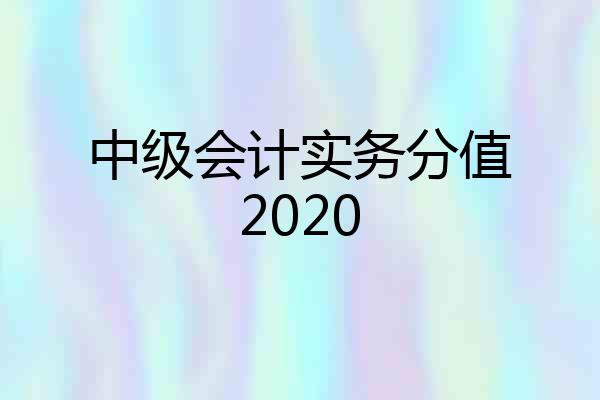 中级会计实务分值2020