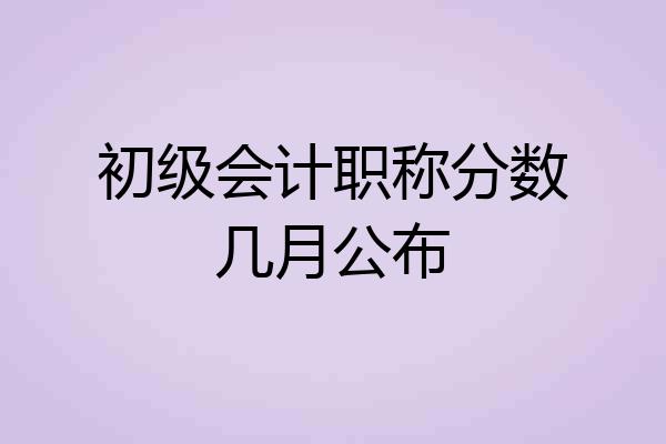初级会计职称分数几月公布