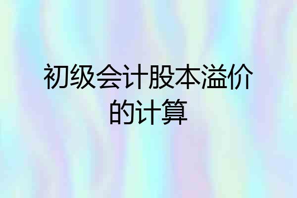 初级会计股本溢价的计算