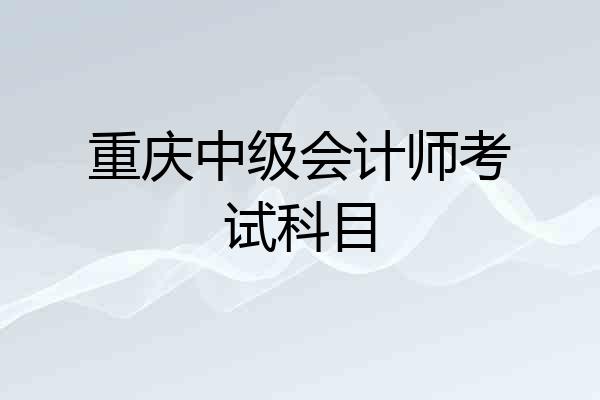 重庆中级会计师考试科目