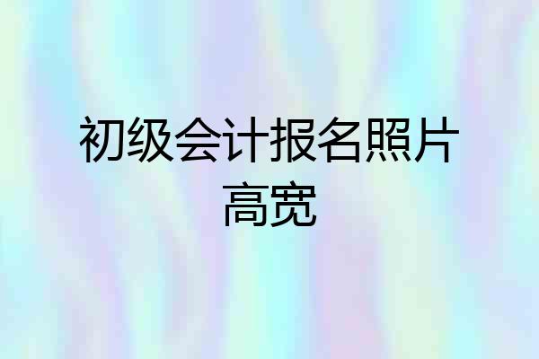 初级会计报名照片高宽