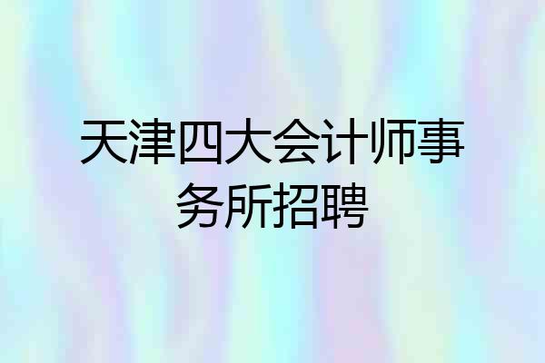 天津四大会计师事务所招聘