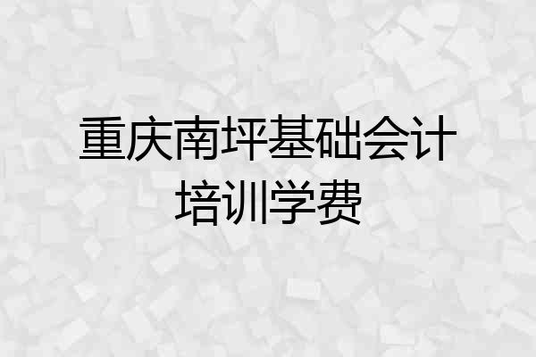 重庆南坪基础会计培训学费