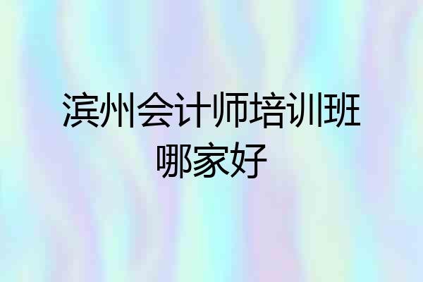 滨州会计师培训班哪家好