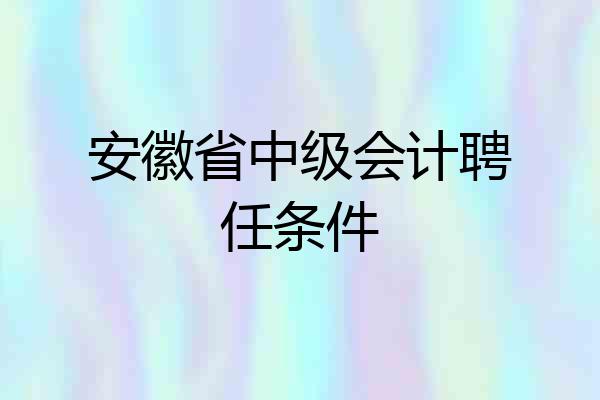 安徽省中级会计聘任条件
