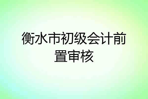 衡水市初级会计前置审核