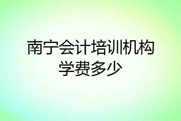 南宁会计培训机构学费多少