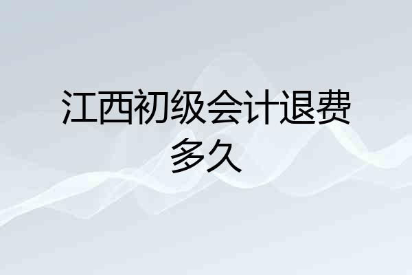 江西初级会计退费多久